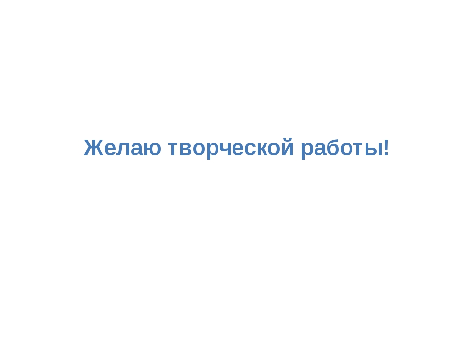 Желаю творческой работы! Желаю творческой работы!