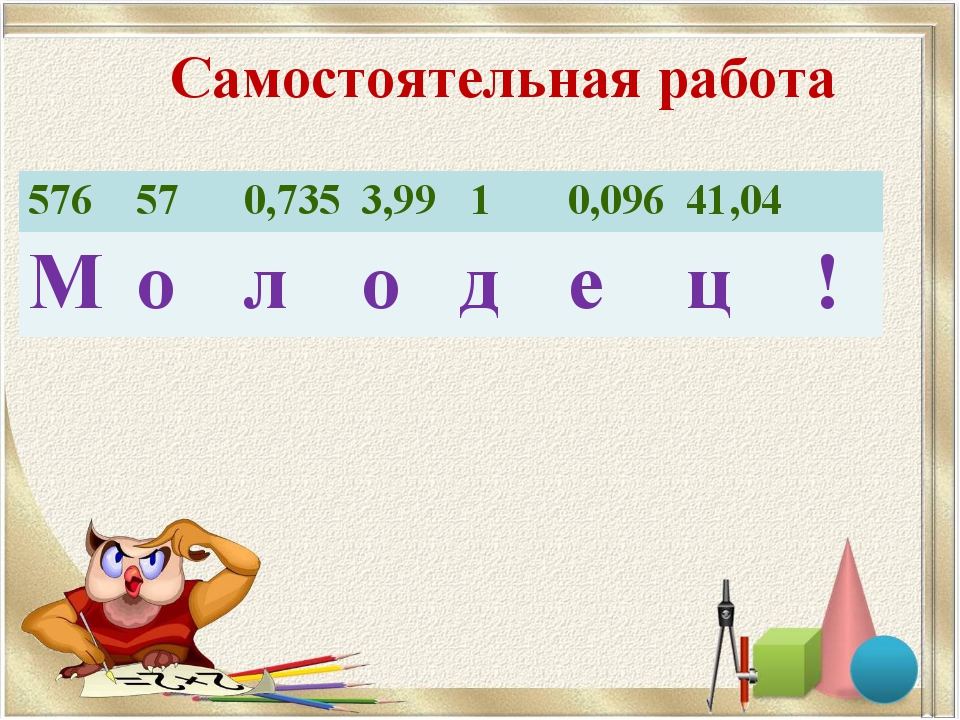 Самостоятельная работа 576 57 0,735 3,99 1 0,096 41,04 М о л о д е ц ! Самостоятельная работа 576 57 0,735 3,99 1 0,096 41,04 М о л о д е ц !