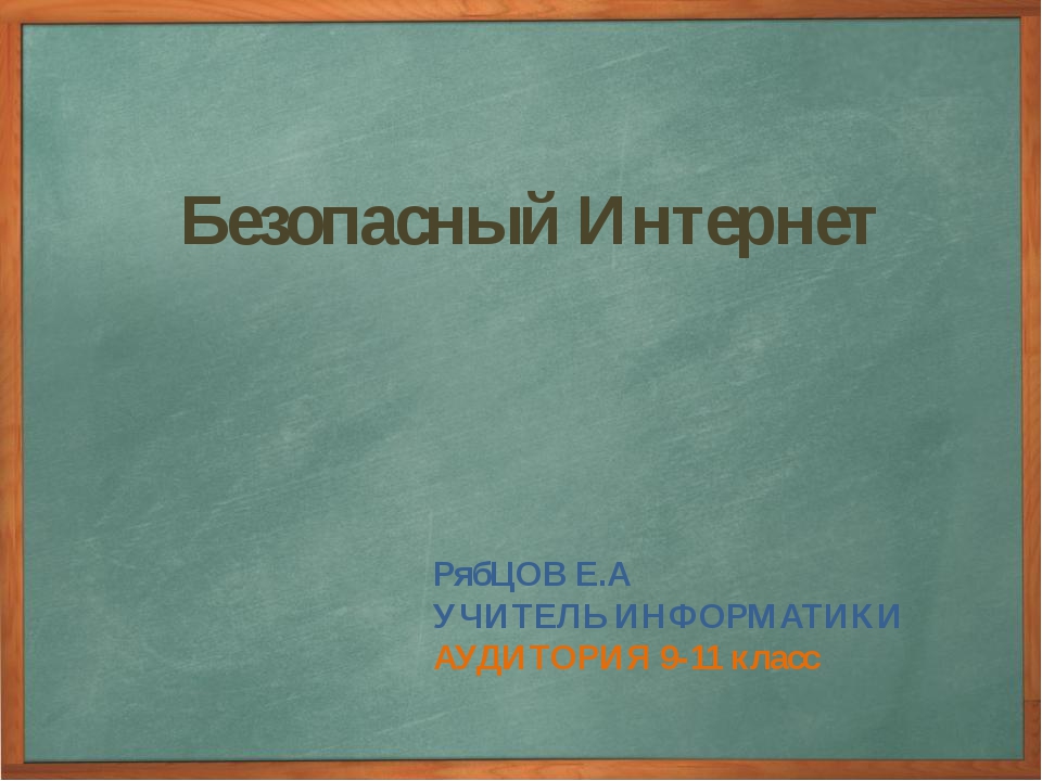 Безопасный Интернет РябЦОВ Е.А УЧИТЕЛЬ ИНФОРМАТИКИ АУДИТОРИЯ 9-11 класс Безопасный Интернет РябЦОВ Е.А УЧИТЕЛЬ ИНФОРМАТИКИ АУДИТОРИЯ 9-11 класс