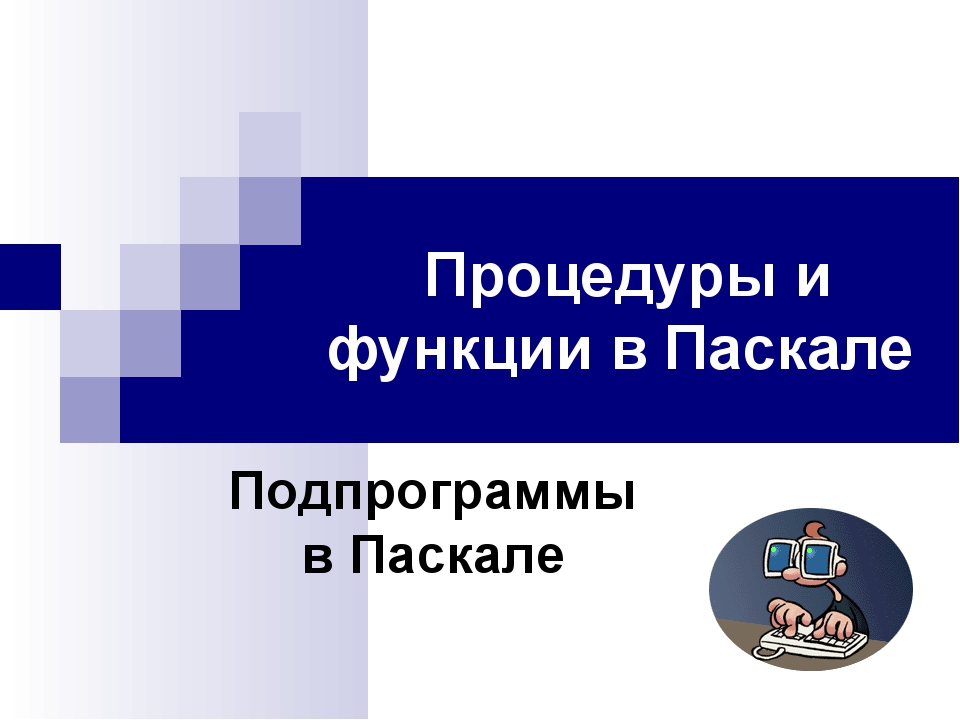 Процедуры и функции в Паскале Подпрограммы в Паскале Процедуры и функции в Паскале Подпрограммы в Паскале