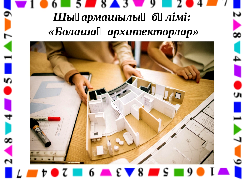Шығармашылық бөлімі: «Болашақ архитекторлар» Шығармашылық бөлімі: «Болашақ архитекторлар»