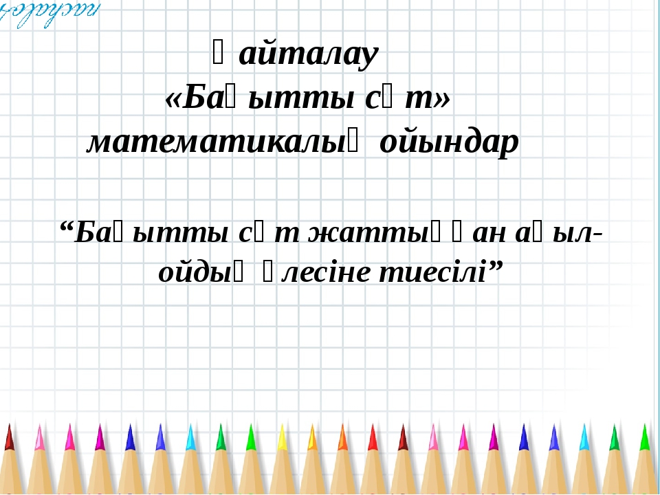 “Бақытты сәт жаттыққан ақыл-ойдың үлесіне тиесілі” Қайталау «Бақытты сәт» мат... “Бақытты сәт жаттыққан ақыл-ойдың үлесіне тиесілі” Қайталау «Бақытты сәт» мат...