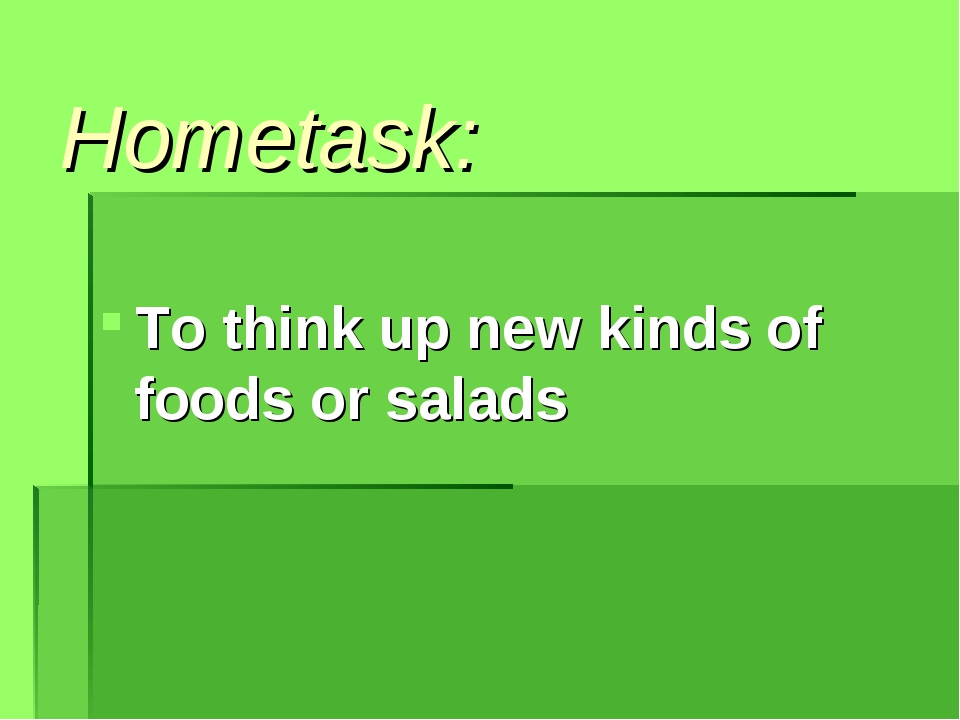 Hometask: To think up new kinds of foods or salads Hometask: To think up new kinds of foods or salads