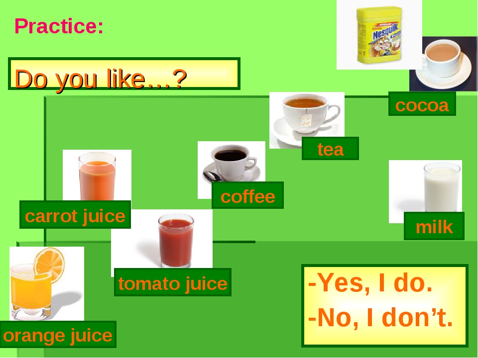 Do you like…? -Yes, I do. -No, I don’t. tomato juice coffee tea milk cocoa or... Do you like…? -Yes, I do. -No, I don’t. tomato juice coffee tea milk cocoa or...